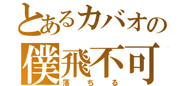 とあるカバオの僕飛不可（落ちる）