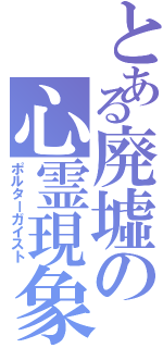 とある廃墟の心霊現象（ポルターガイスト）