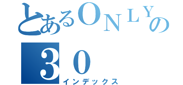 とあるＯＮＬＹの３０（インデックス）