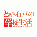 とある石戸の学校生活（スクールライフ）