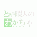 とある暇人のわかちゃん（７Ｐｍ９）