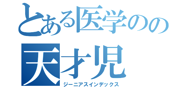 とある医学のの天才児（ジーニアスインデックス）