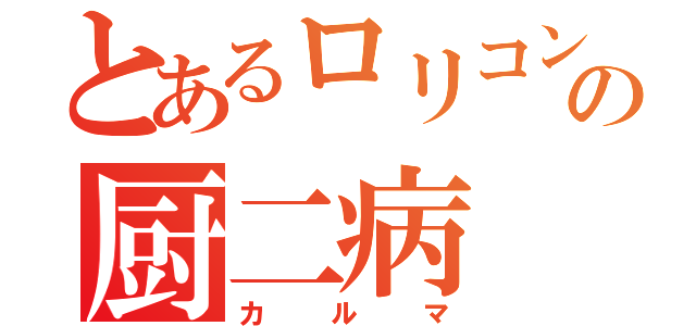 とあるロリコンの厨二病（カルマ）