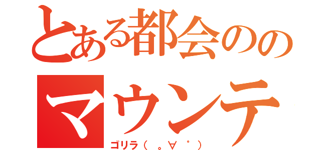 とある都会ののマウンテンゴリラ（ゴリラ（ 。∀ ゜））