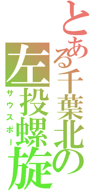 とある千葉北の左投螺旋（サウスポー）