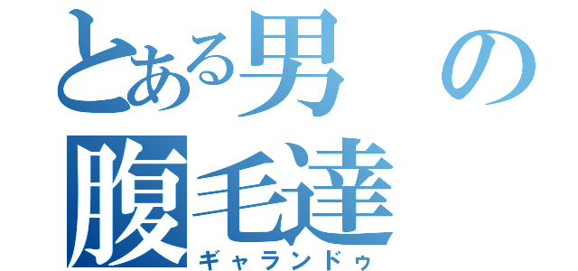 とある男の腹毛達（ギャランドゥ）