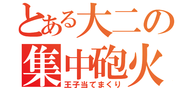 とある大二の集中砲火（王子当てまくり）