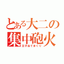 とある大二の集中砲火（王子当てまくり）