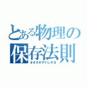 とある物理の保存法則（オオスギテドレダヨ）