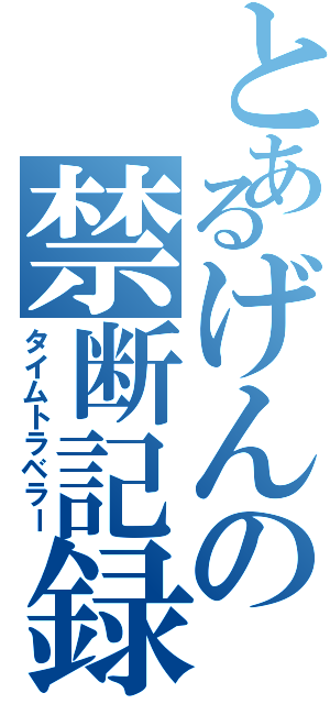 とあるげんの禁断記録（タイムトラベラー）