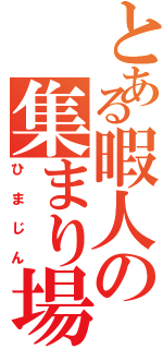 とある暇人の集まり場（ひまじん）