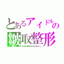 とあるアイドルの皺取整形（耳の前の皮膚を切り縫い縮めたん）