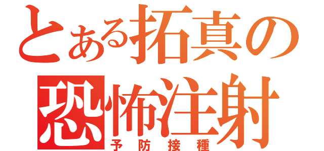 とある拓真の恐怖注射（予防接種）