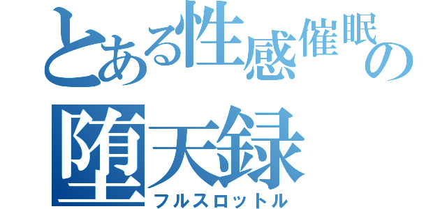 とある性感催眠の堕天録（フルスロットル）