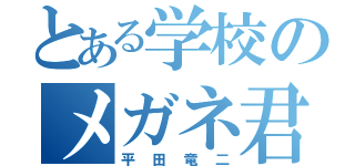 とある学校のメガネ君（平田竜二）