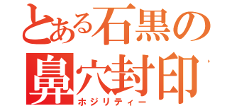 とある石黒の鼻穴封印（ホジリティー）