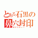 とある石黒の鼻穴封印（ホジリティー）