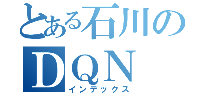 とある石川のＤＱＮ（インデックス）