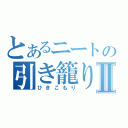 とあるニートの引き籠りⅡ（ひきこもり）