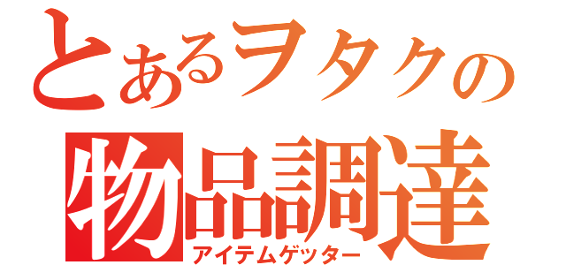 とあるヲタクの物品調達（アイテムゲッター）