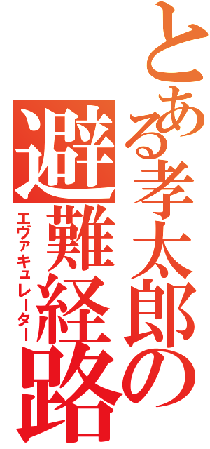 とある孝太郎の避難経路（エヴァキュレーター）