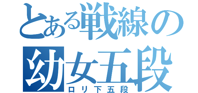 とある戦線の幼女五段（ロリ下五段）