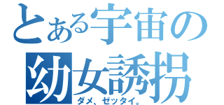 とある宇宙の幼女誘拐（ダメ、ゼッタイ。）