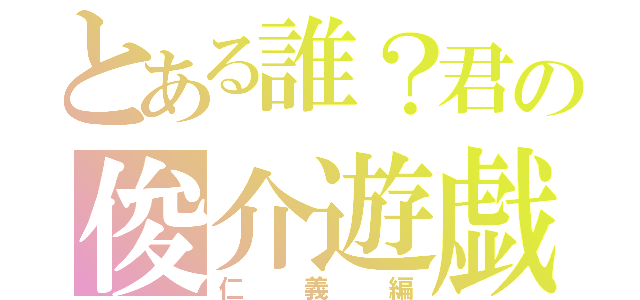 とある誰？君の俊介遊戯（仁義編）