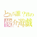 とある誰？君の俊介遊戯（仁義編）