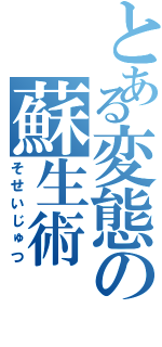 とある変態の蘇生術（そせいじゅつ）