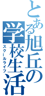 とある旭丘の学校生活（スクールライフ）