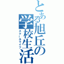 とある旭丘の学校生活（スクールライフ）