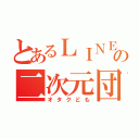 とあるＬＩＮＥの二次元団（オタクども）