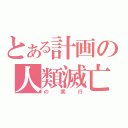 とある計画の人類滅亡（の実行）