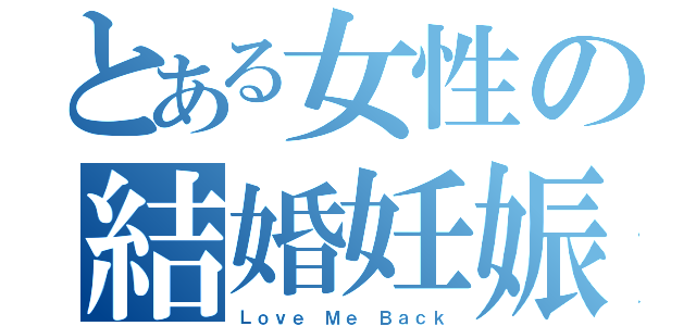 とある女性の結婚妊娠（Ｌｏｖｅ Ｍｅ Ｂａｃｋ）