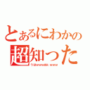 とあるにわかの超知ったか砲（うはｗｗｗおｋｗｗｗ）