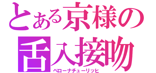 とある京様の舌入接吻（ベローナチューリッヒ）