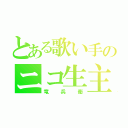 とある歌い手のニコ生主（竜兵衛）