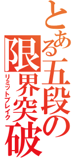 とある五段の限界突破（リミットブレイク）