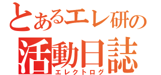 とあるエレ研の活動日誌（エレクトログ）