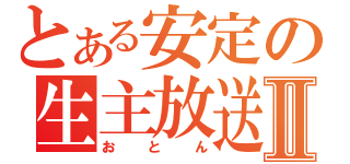 とある安定の生主放送Ⅱ（おとん）