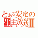 とある安定の生主放送Ⅱ（おとん）