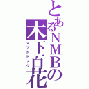 とあるＮＭＢの木下百花（マッドドッグ）