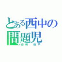 とある西中の問題児（山崎 航平）