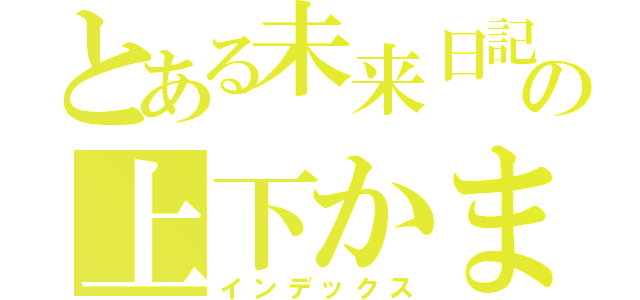 とある未来日記所有者の上下かまど（インデックス）