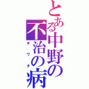 とある中野の不治の病（オワタ）