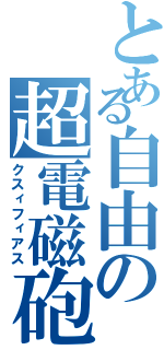 とある自由の超電磁砲（クスィフィアス）