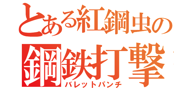 とある紅鋼虫の鋼鉄打撃（バレットパンチ）