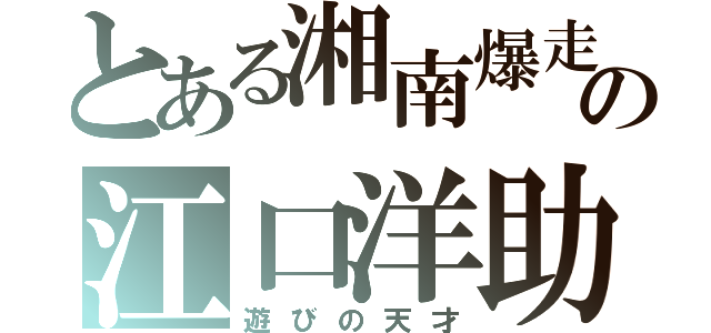 とある湘南爆走族の江口洋助（遊びの天才）