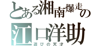 とある湘南爆走族の江口洋助（遊びの天才）